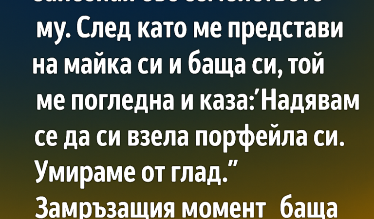 Снощи приятелят ми ме покани на вечеря, за да се запозная със семейството му. След като ме представи на майка си и баща си, той ме погледна и каза: ‘Надявам се да си взела портфейла си. Умираме от глад